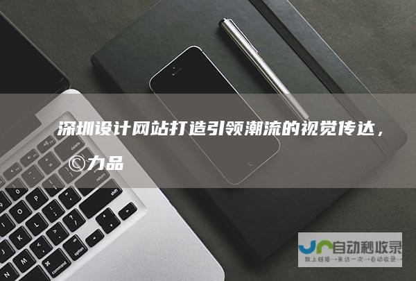 打造引领潮流的视觉传达，助力品